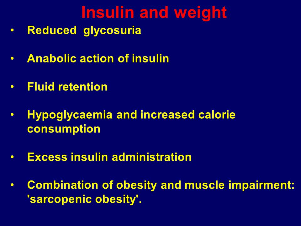 Insulin and weight Reduced glycosuria Anabolic action of insulin Fluid retention Hypoglycaemia and increased calorie consumption Excess insulin administration Combination of obesity and muscle impairment: sarcopenic obesity .