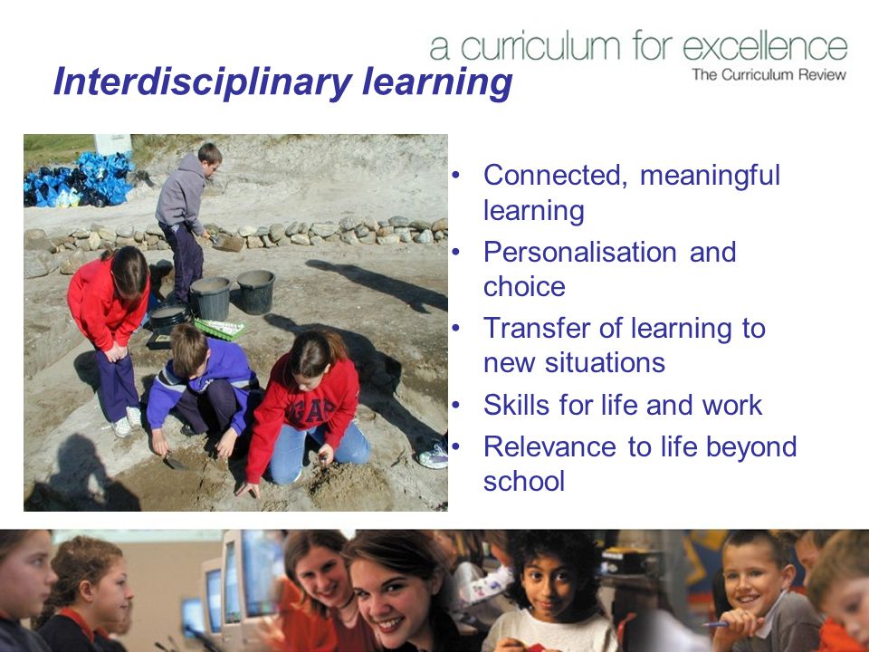 Interdisciplinary learning Connected, meaningful learning Personalisation and choice Transfer of learning to new situations Skills for life and work Relevance to life beyond school