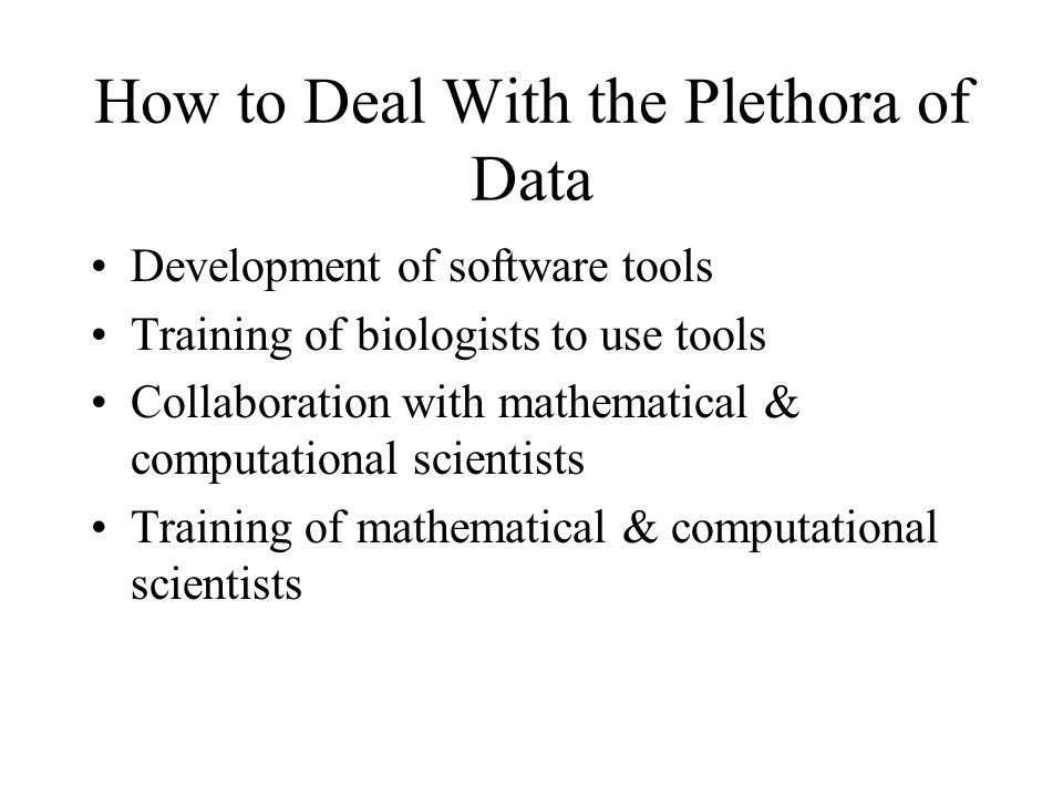 How to Deal With the Plethora of Data Development of software tools Training of biologists to use tools Collaboration with mathematical & computational scientists Training of mathematical & computational scientists