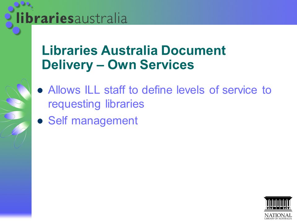 Libraries Australia Document Delivery – Own Services Allows ILL staff to define levels of service to requesting libraries Self management