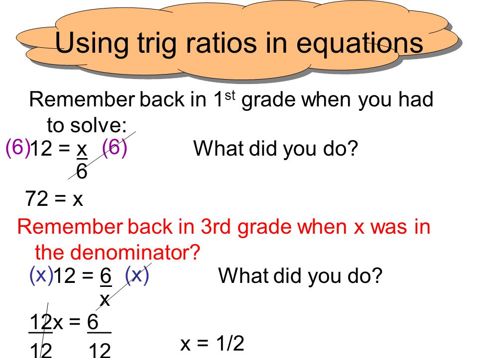 Using trig ratios in equations Remember back in 1 st grade when you had to solve: 12 = x What did you do.