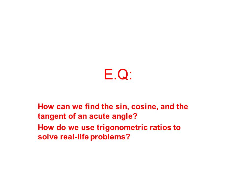 E.Q: How can we find the sin, cosine, and the tangent of an acute angle.