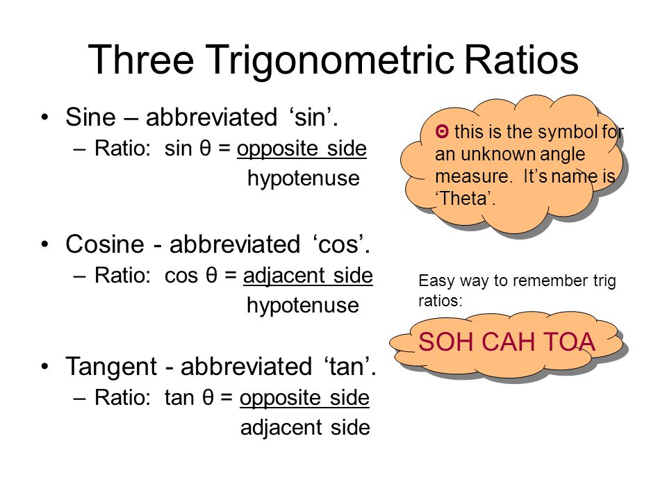 Easy way to remember trig ratios: SOH CAH TOA Three Trigonometric Ratios Sine – abbreviated ‘sin’.