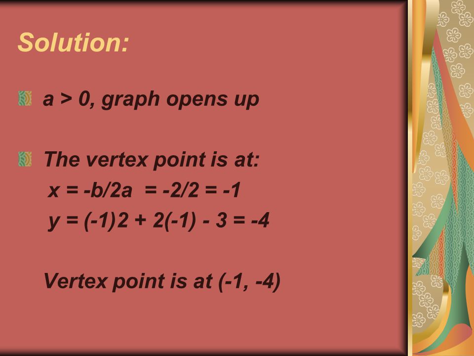 Solution: a > 0, graph opens up The vertex point is at: x = -b/2a = -2/2 = -1 y = (-1)2 + 2(-1) - 3 = -4 Vertex point is at (-1, -4)