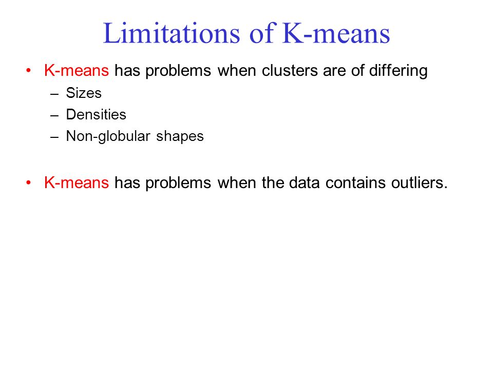 Limitations of K-means K-means has problems when clusters are of differing –Sizes –Densities –Non-globular shapes K-means has problems when the data contains outliers.