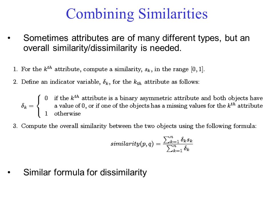 Combining Similarities Sometimes attributes are of many different types, but an overall similarity/dissimilarity is needed.