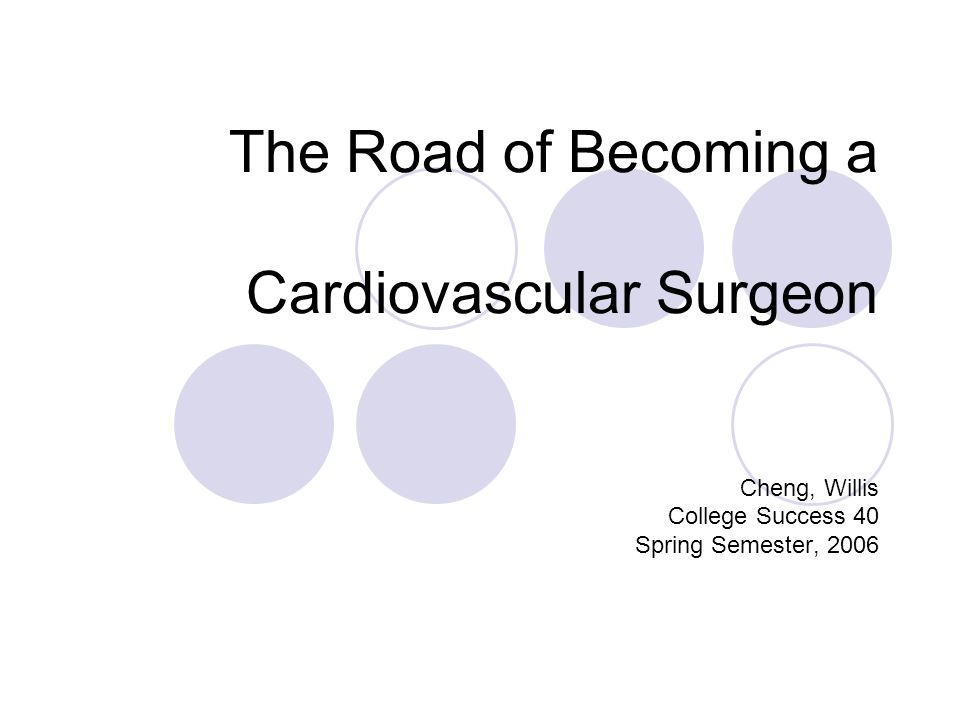 The Road of Becoming a Cardiovascular Surgeon Cheng, Willis College Success 40 Spring Semester, 2006