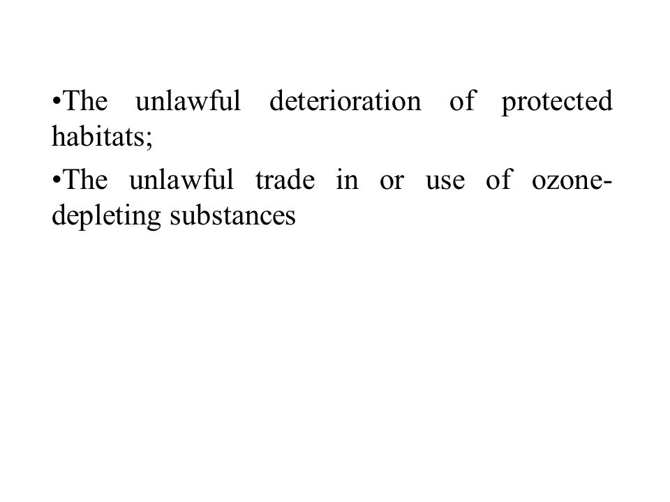 The unlawful deterioration of protected habitats; The unlawful trade in or use of ozone- depleting substances