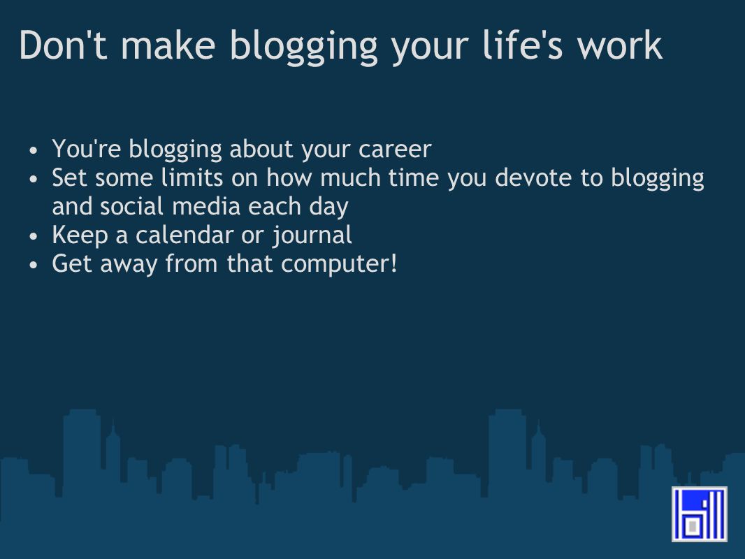 Don t make blogging your life s work You re blogging about your career Set some limits on how much time you devote to blogging and social media each day Keep a calendar or journal Get away from that computer!