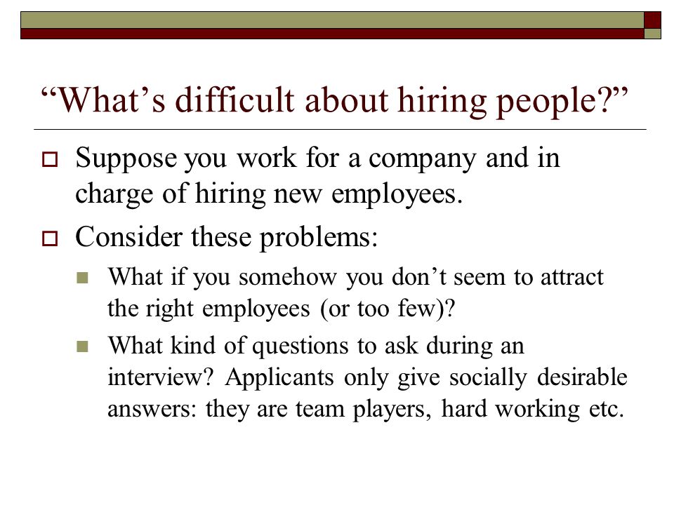 What’s difficult about hiring people  Suppose you work for a company and in charge of hiring new employees.