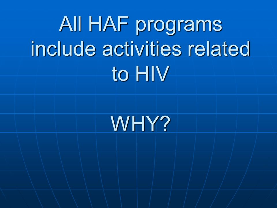 All HAF programs include activities related to HIV WHY