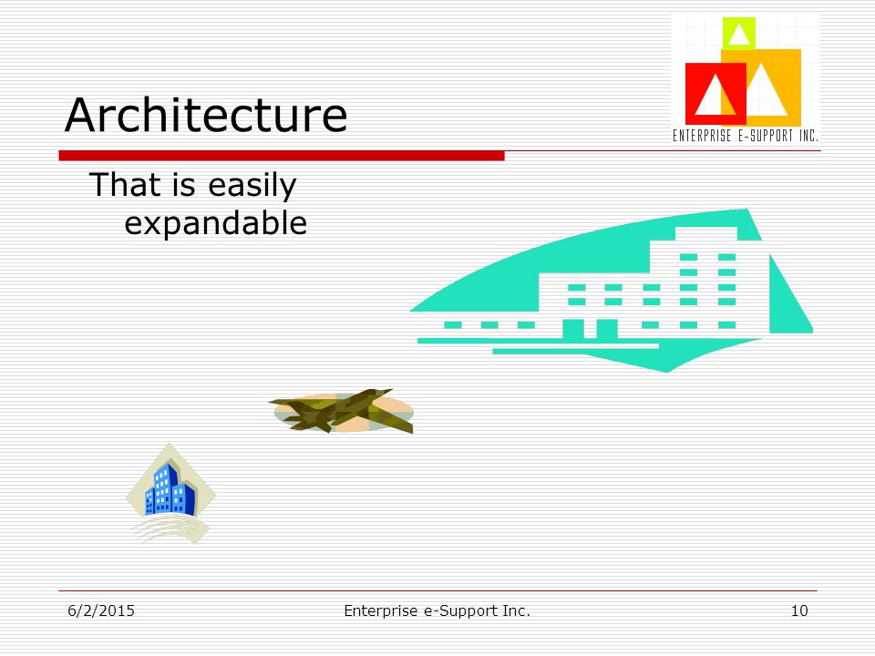 6/2/2015Enterprise e-Support Inc.10 Architecture That is easily expandable