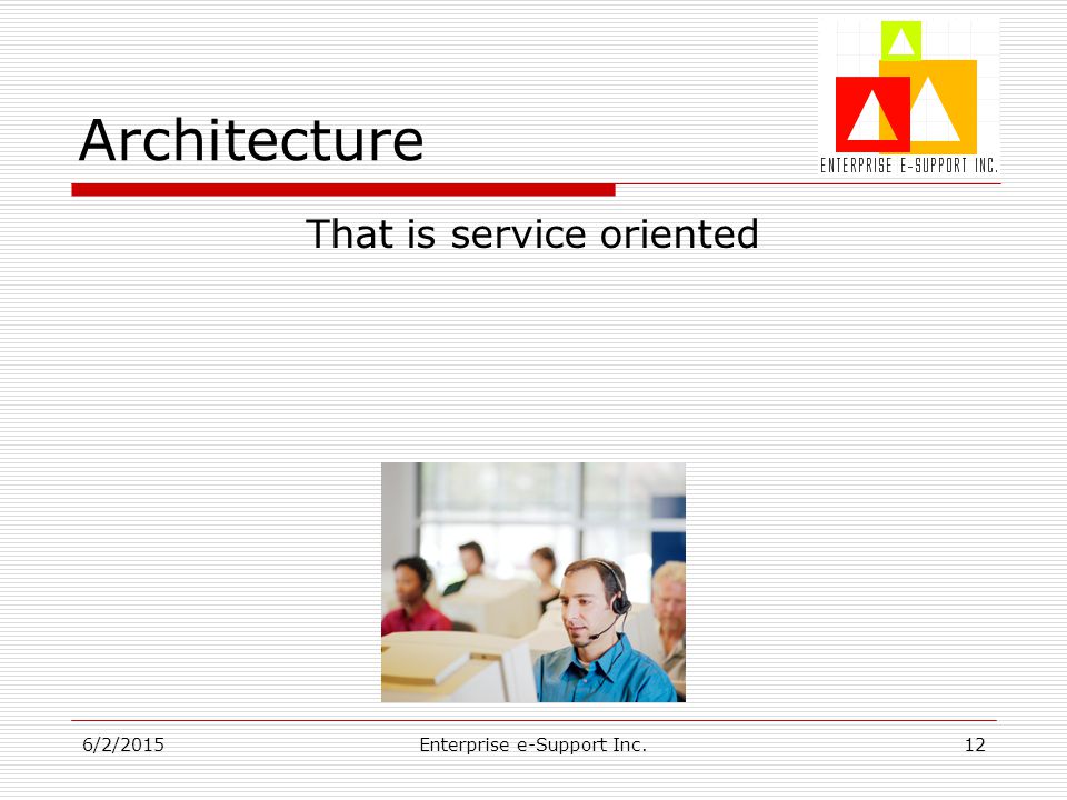 6/2/2015Enterprise e-Support Inc.12 Architecture That is service oriented