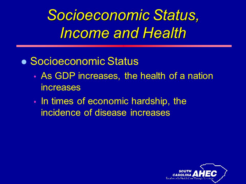 Socioeconomic Status, Income and Health l Socioeconomic Status s As GDP increases, the health of a nation increases s In times of economic hardship, the incidence of disease increases