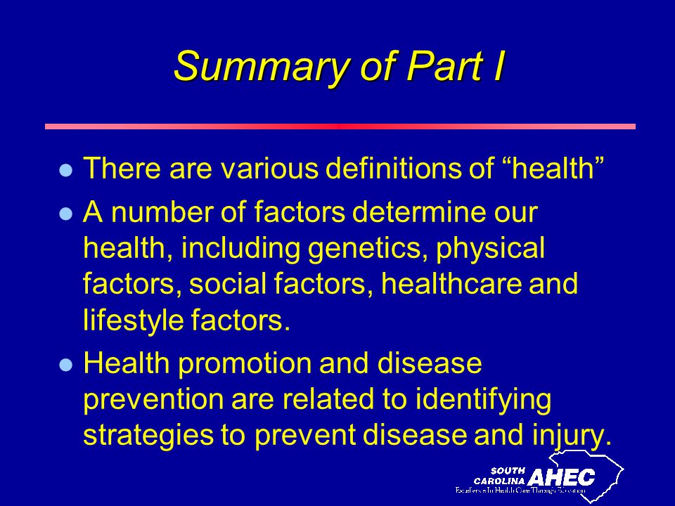 Summary of Part I l There are various definitions of health l A number of factors determine our health, including genetics, physical factors, social factors, healthcare and lifestyle factors.