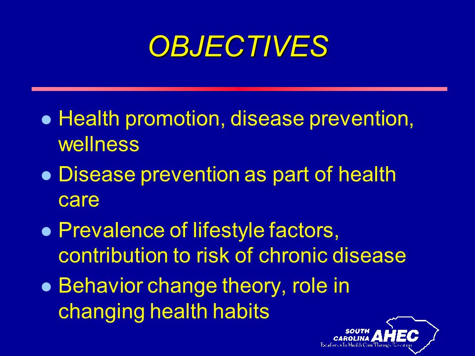 OBJECTIVES l Health promotion, disease prevention, wellness l Disease prevention as part of health care l Prevalence of lifestyle factors, contribution to risk of chronic disease l Behavior change theory, role in changing health habits