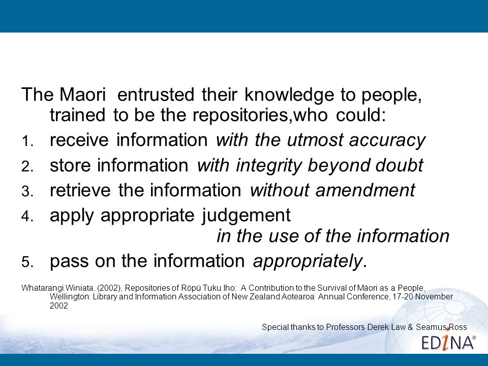 Trusted Repositories of Knowledge The Maori entrusted their knowledge to people, trained to be the repositories,who could: 1.