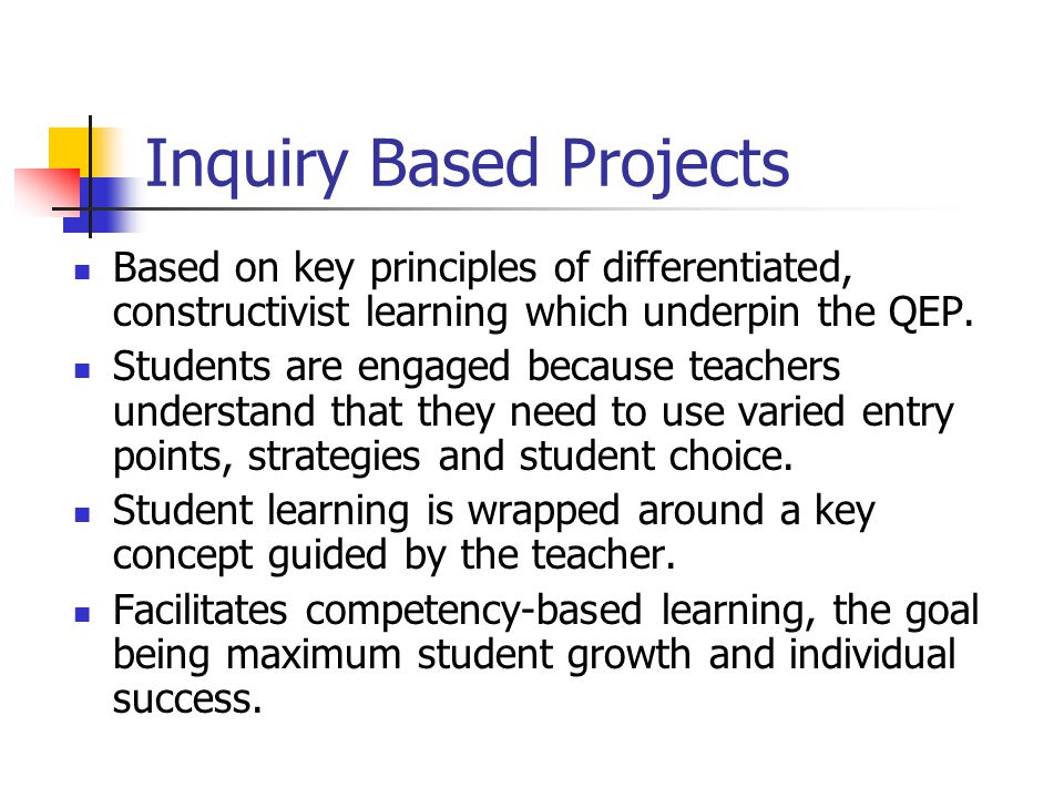 Inquiry Based Projects Based on key principles of differentiated, constructivist learning which underpin the QEP.