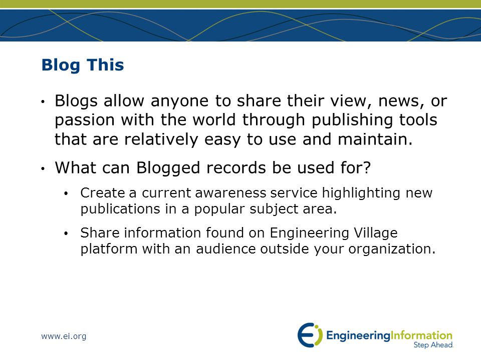 Blog This Blogs allow anyone to share their view, news, or passion with the world through publishing tools that are relatively easy to use and maintain.
