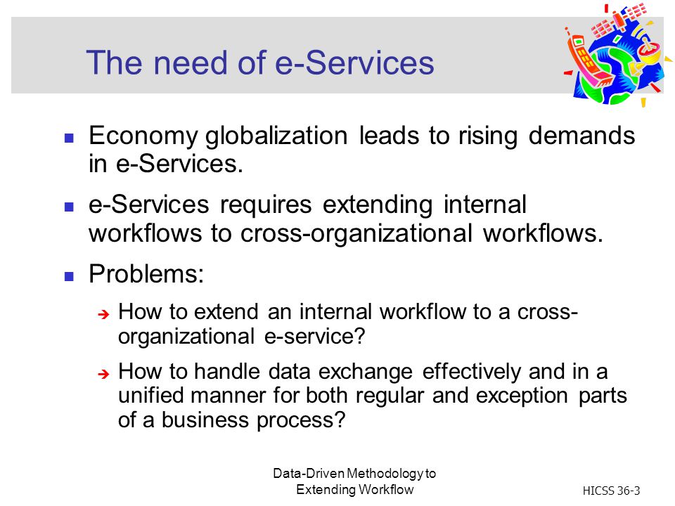 Data-Driven Methodology to Extending Workflow HICSS 36-3 The need of e-Services Economy globalization leads to rising demands in e-Services.