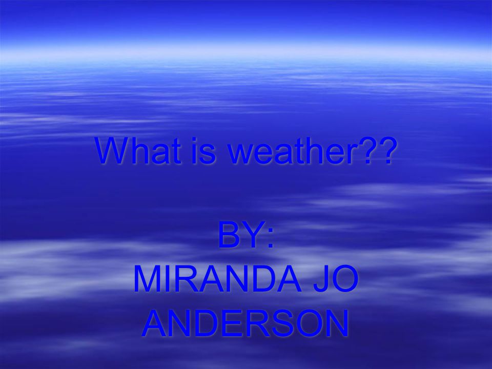 What is weather BY: MIRANDA JO ANDERSON