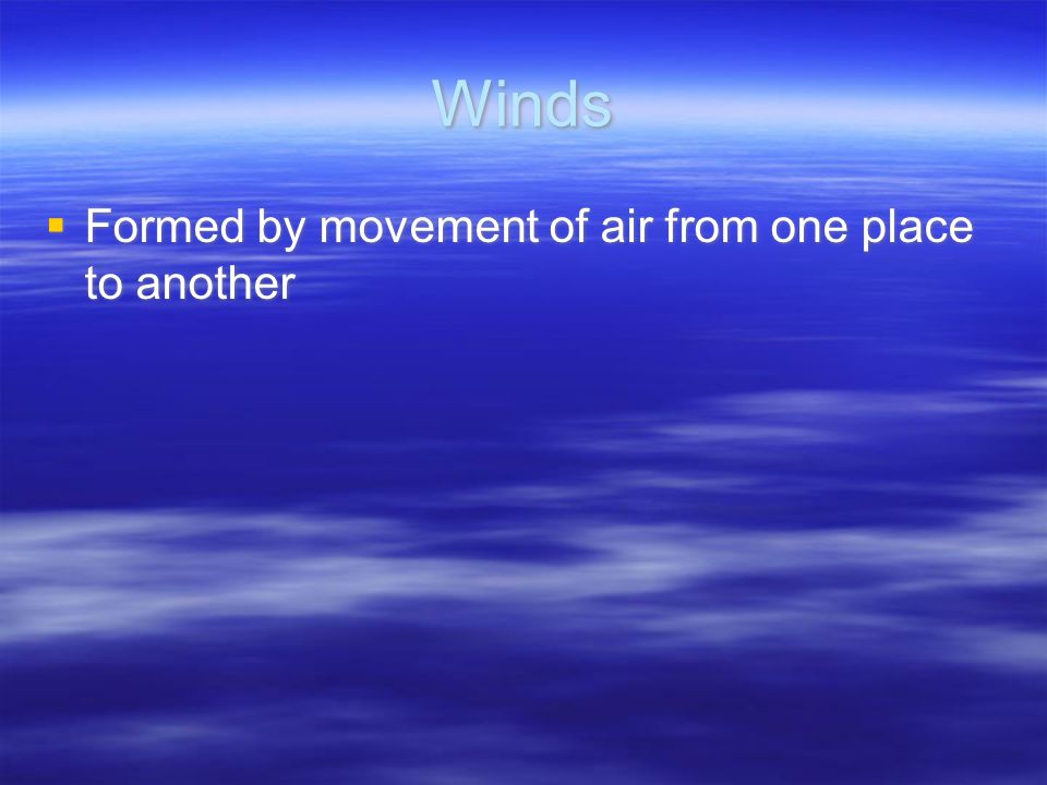 Winds  Formed by movement of air from one place to another