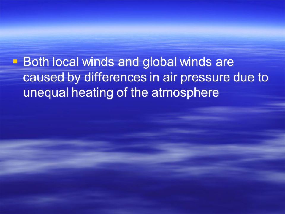  Both local winds and global winds are caused by differences in air pressure due to unequal heating of the atmosphere
