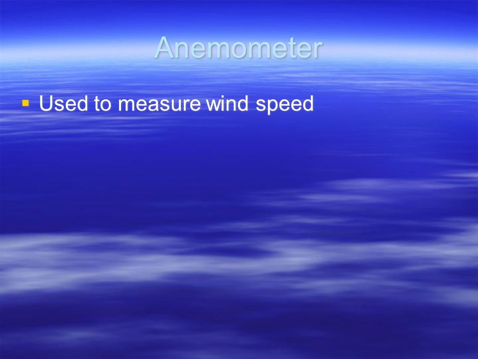 Anemometer  Used to measure wind speed
