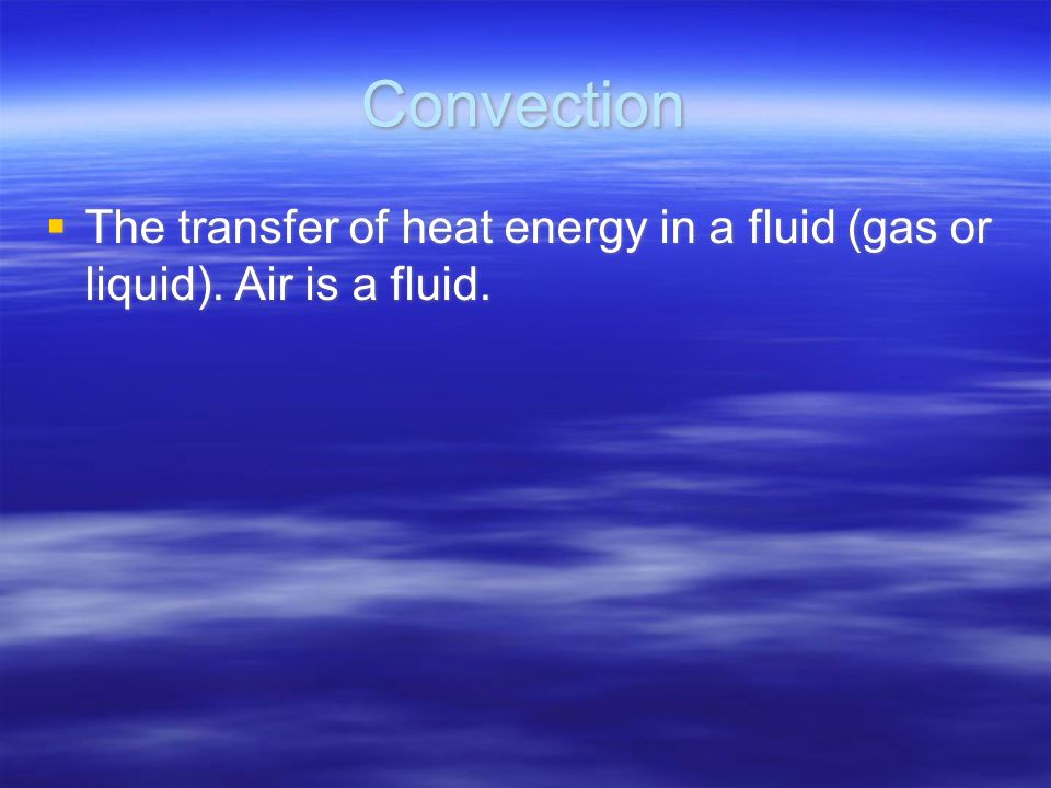 Convection  The transfer of heat energy in a fluid (gas or liquid). Air is a fluid.