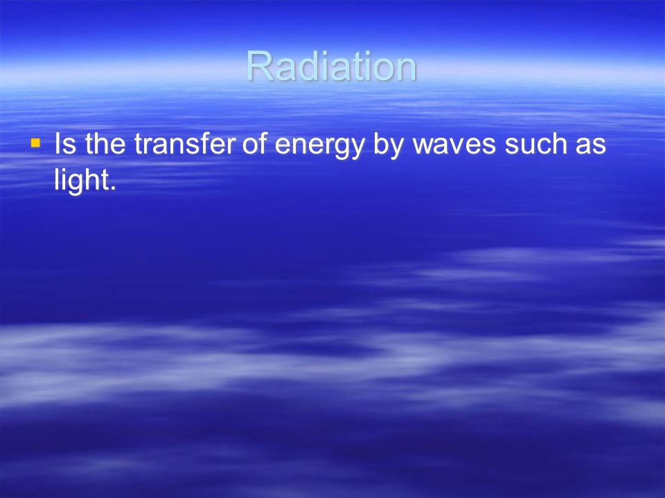 Radiation  Is the transfer of energy by waves such as light.
