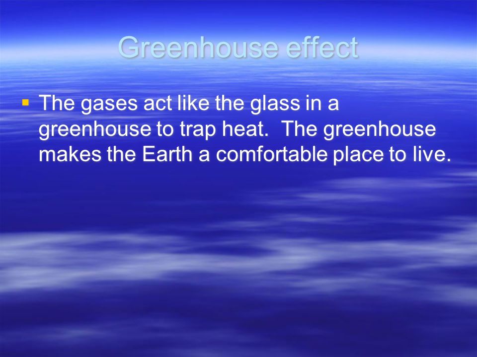 Greenhouse effect  The gases act like the glass in a greenhouse to trap heat.