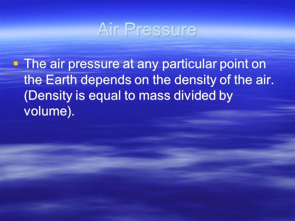 Air Pressure  The air pressure at any particular point on the Earth depends on the density of the air.