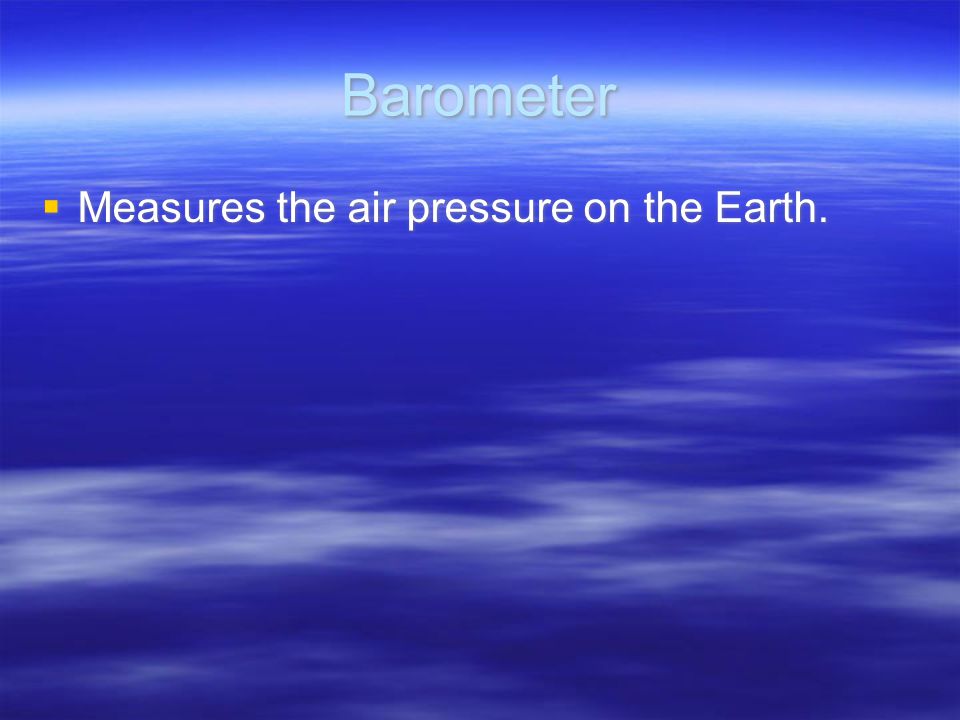 Barometer  Measures the air pressure on the Earth.
