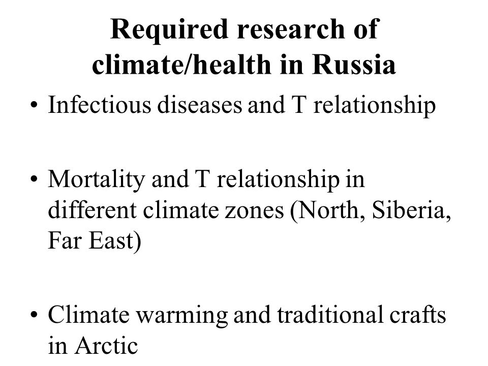 Required research of climate/health in Russia Infectious diseases and T relationship Mortality and T relationship in different climate zones (North, Siberia, Far East) Climate warming and traditional crafts in Arctic