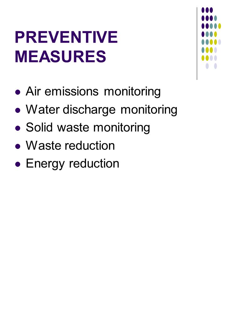 PREVENTIVE MEASURES Air emissions monitoring Water discharge monitoring Solid waste monitoring Waste reduction Energy reduction