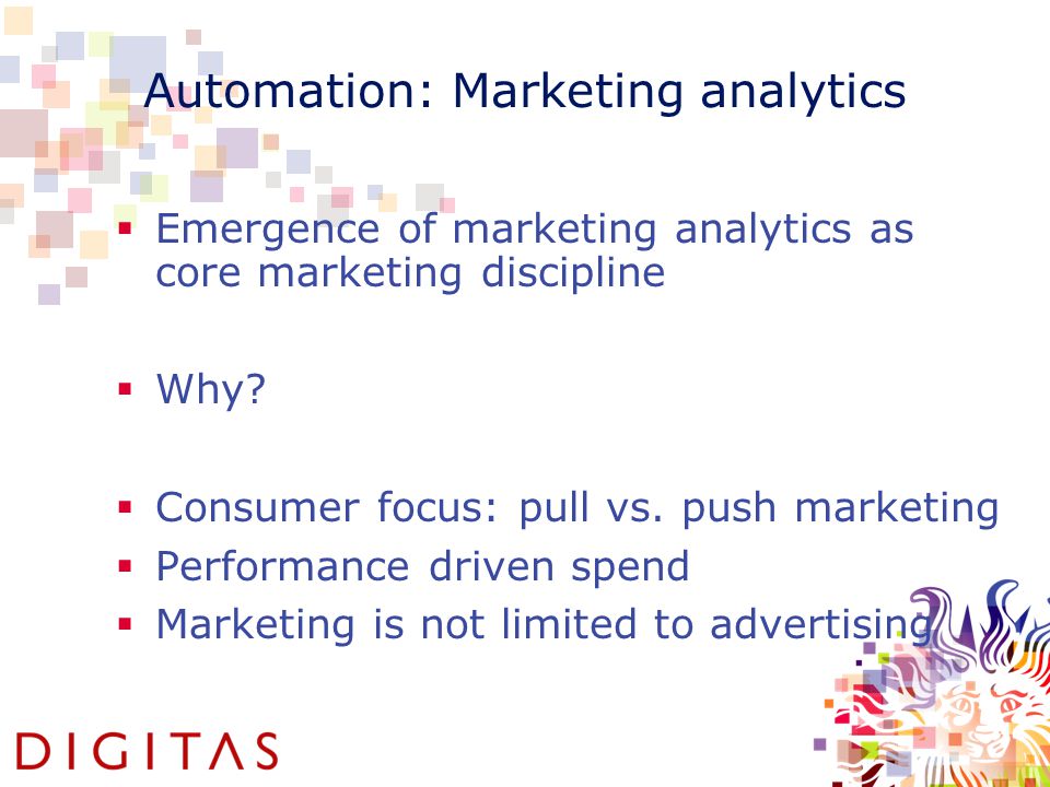 Automation: Marketing analytics  Emergence of marketing analytics as core marketing discipline  Why.