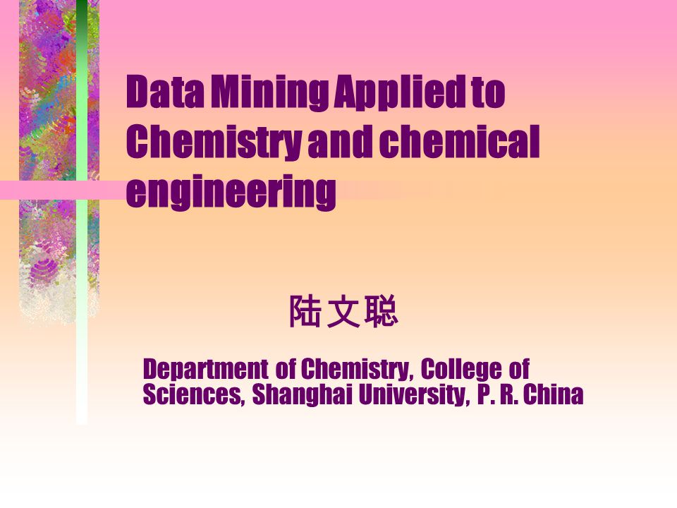 陆文聪 Data Mining Applied to Chemistry and chemical engineering Department of Chemistry, College of Sciences, Shanghai University, P.