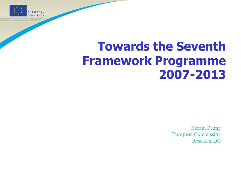 Towards the Seventh Framework Programme Martin Penny European Commission Research DG