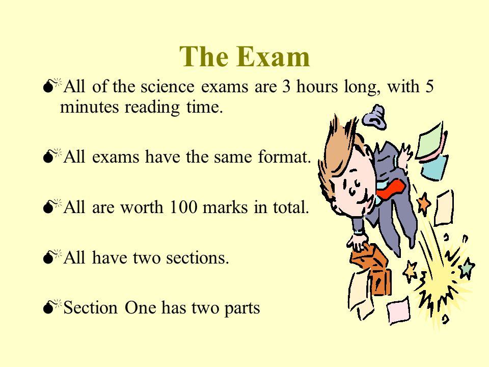 The Exam  All of the science exams are 3 hours long, with 5 minutes reading time.