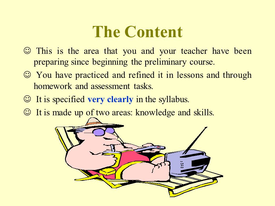 The Content This is the area that you and your teacher have been preparing since beginning the preliminary course.