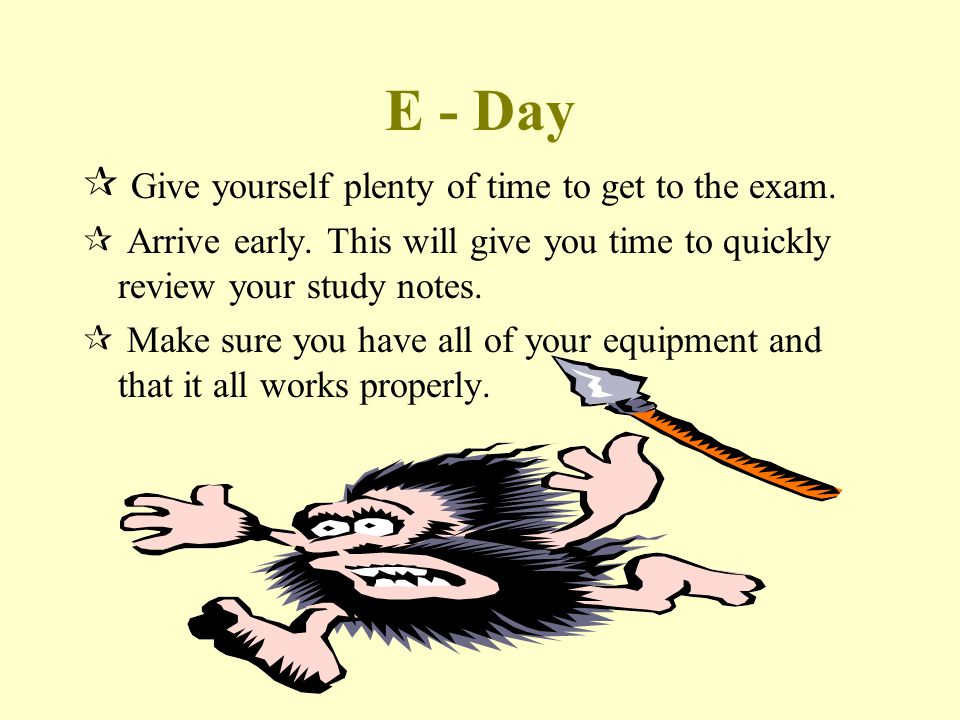 E - Day  Give yourself plenty of time to get to the exam.