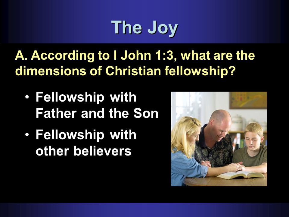 The Joy Fellowship with Father and the Son Fellowship with other believers A.