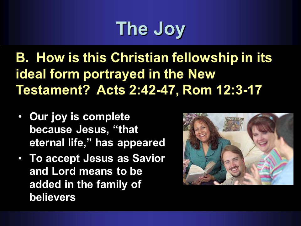 The Joy Our joy is complete because Jesus, that eternal life, has appeared To accept Jesus as Savior and Lord means to be added in the family of believers B.