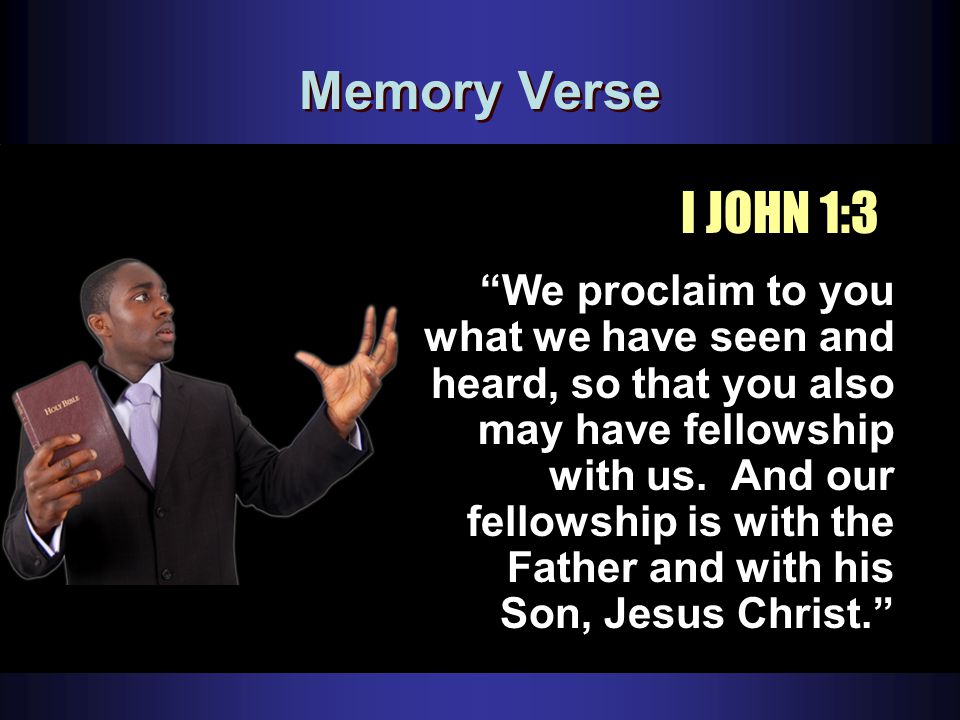 Memory Verse We proclaim to you what we have seen and heard, so that you also may have fellowship with us.