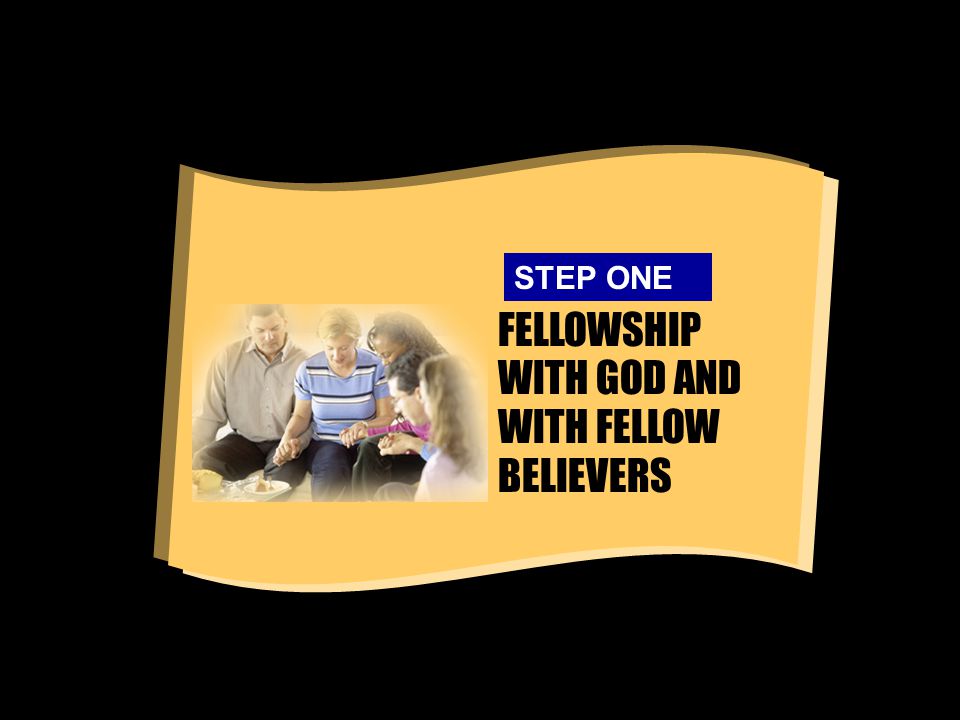 FELLOWSHIP WITH GOD AND WITH FELLOW BELIEVERS STEP ONE
