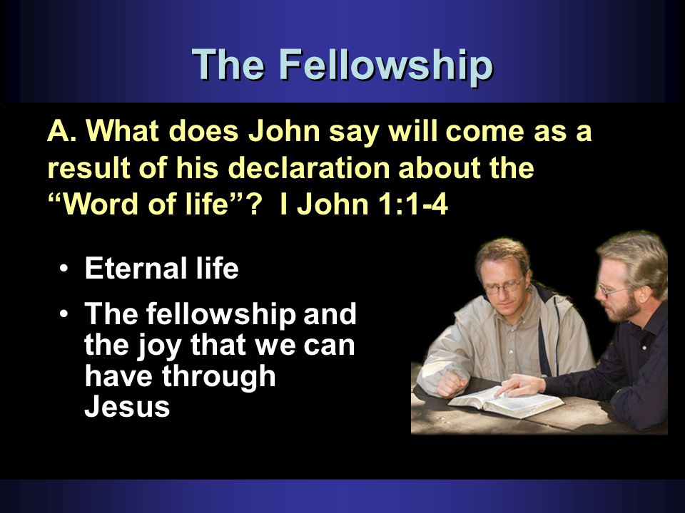 The Fellowship Eternal life The fellowship and the joy that we can have through Jesus A.