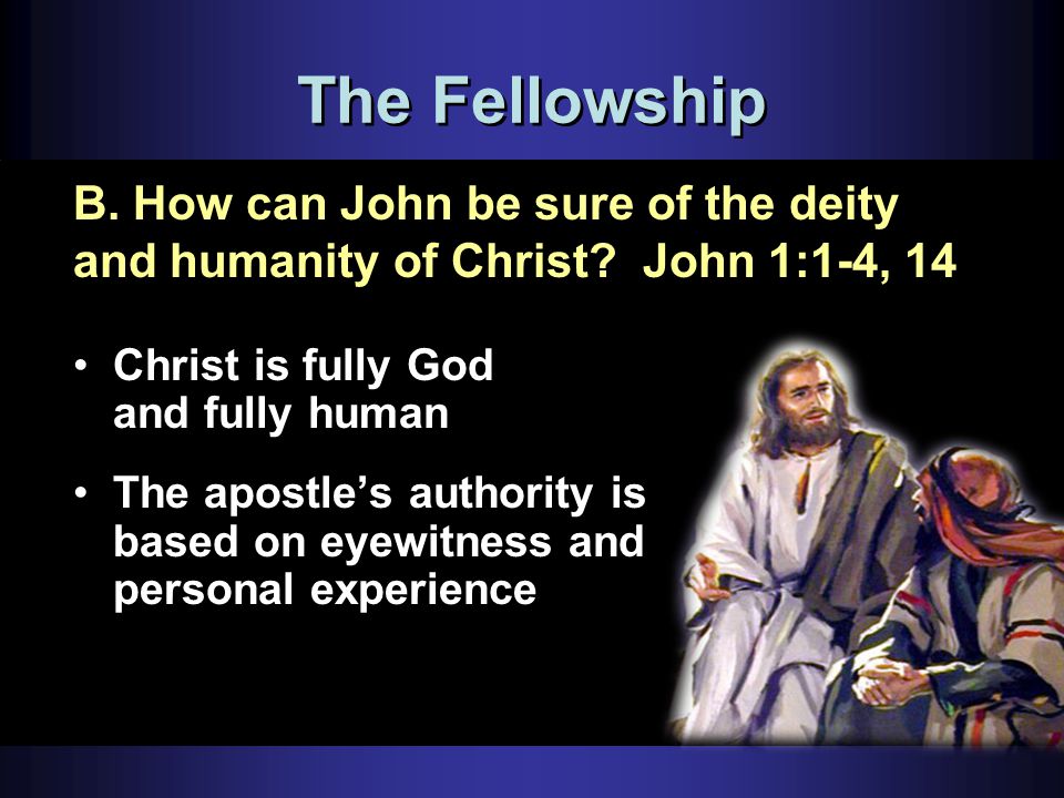 The Fellowship Christ is fully God and fully human The apostle’s authority is based on eyewitness and personal experience B.