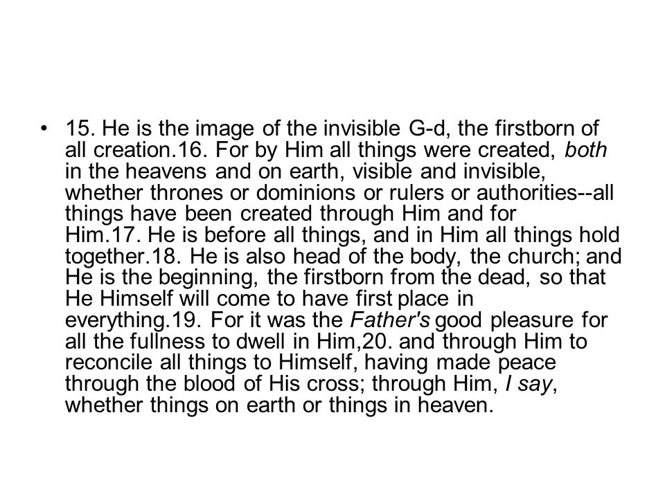 15. He is the image of the invisible G-d, the firstborn of all creation.16.