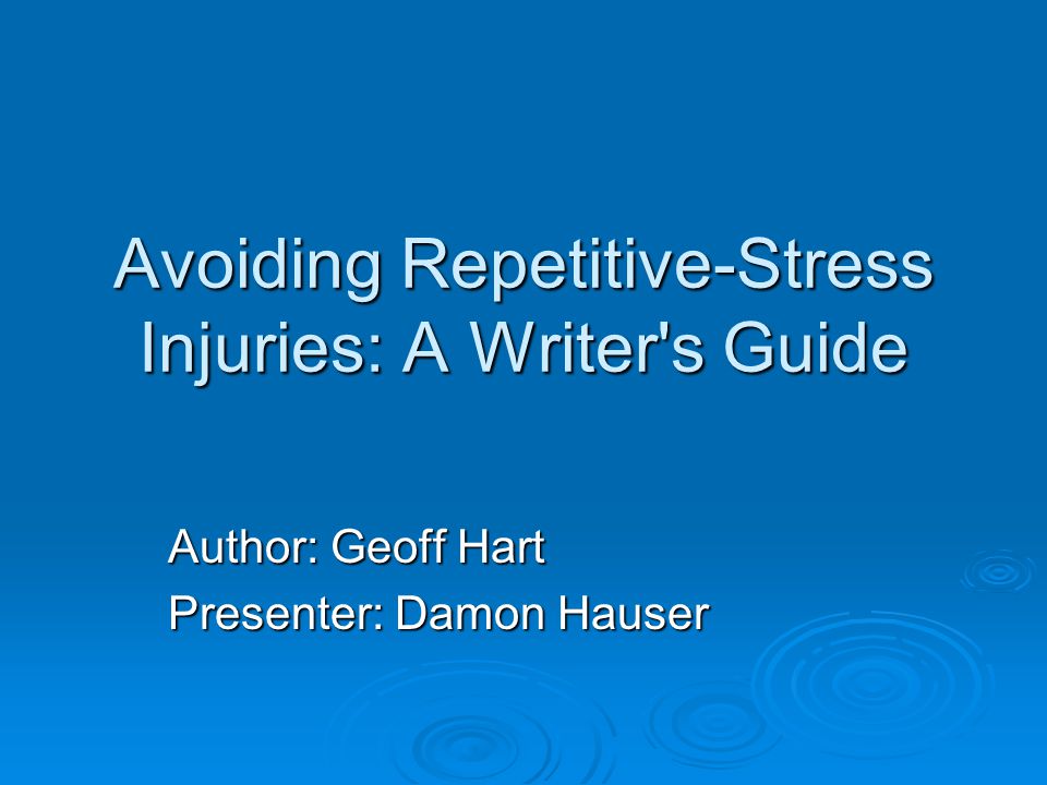 Avoiding Repetitive-Stress Injuries: A Writer s Guide Author: Geoff Hart Presenter: Damon Hauser