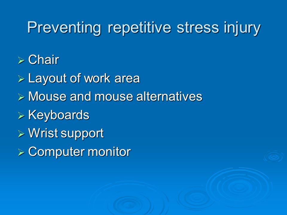 Preventing repetitive stress injury  Chair  Layout of work area  Mouse and mouse alternatives  Keyboards  Wrist support  Computer monitor